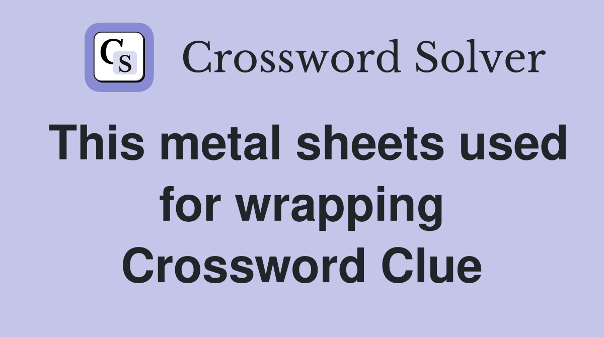 This metal sheets used for wrapping Crossword Clue Answers